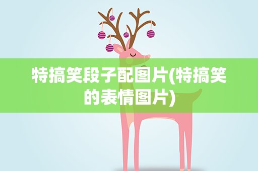特搞笑段子配图片(特搞笑的表情图片)