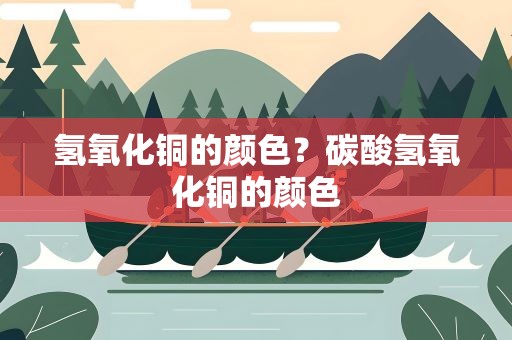 氢氧化铜的颜色？碳酸氢氧化铜的颜色