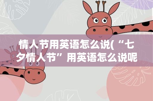 情人节用英语怎么说(“七夕情人节”用英语怎么说呢)