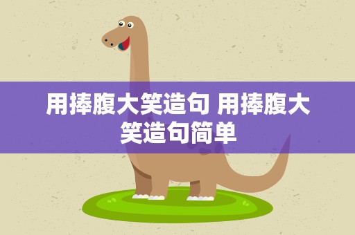 用捧腹大笑造句 用捧腹大笑造句简单