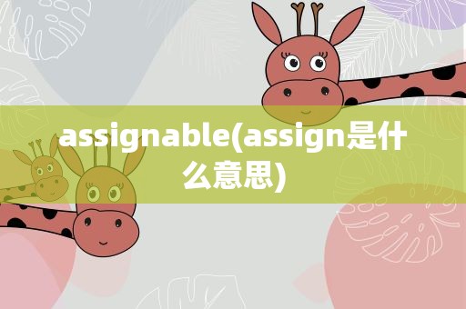 assignable(assign是什么意思)