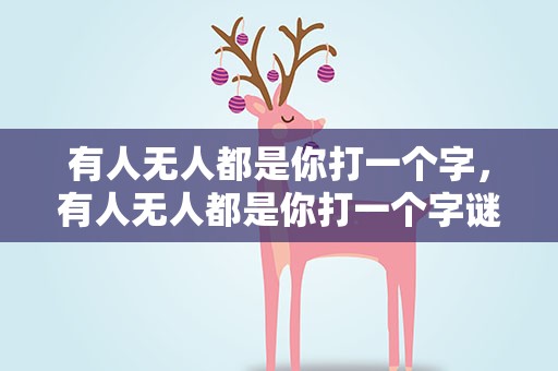有人无人都是你打一个字，有人无人都是你打一个字谜