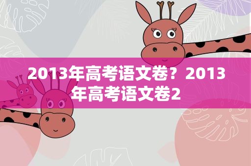 2013年高考语文卷？2013年高考语文卷2