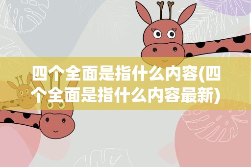 四个全面是指什么内容(四个全面是指什么内容最新)