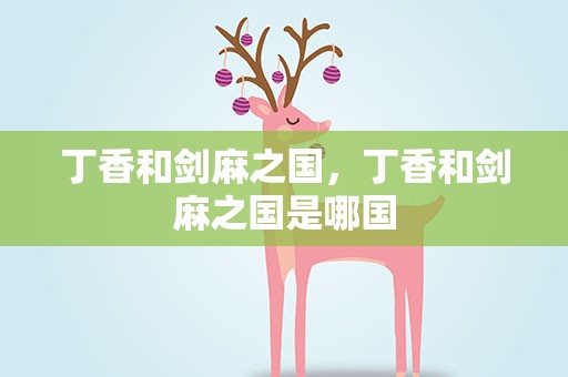 丁香和剑麻之国，丁香和剑麻之国是哪国