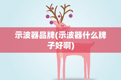 示波器品牌(示波器什么牌子好啊)