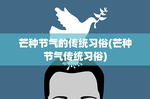 芒种节气的传统习俗(芒种节气传统习俗)