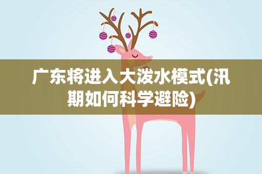 广东将进入大泼水模式(汛期如何科学避险)