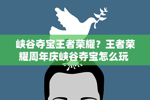 峡谷夺宝王者荣耀？王者荣耀周年庆峡谷夺宝怎么玩 峡谷夺宝玩法攻略