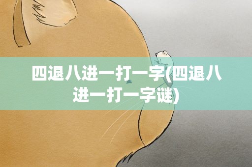 四退八进一打一字(四退八进一打一字谜)