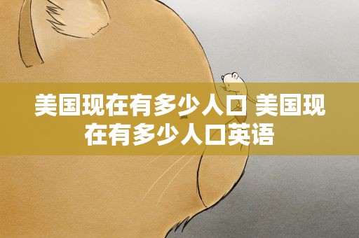 美国现在有多少人口 美国现在有多少人口英语