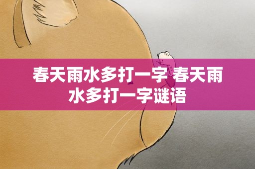 春天雨水多打一字 春天雨水多打一字谜语