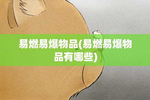 易燃易爆物品(易燃易爆物品有哪些)