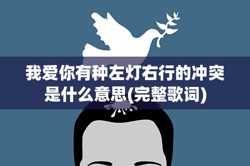 我爱你有种左灯右行的冲突是什么意思(完整歌词)