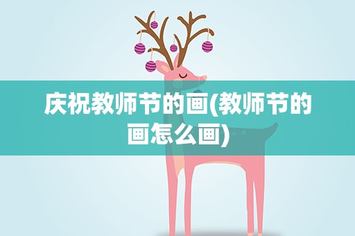 庆祝教师节的画(教师节的画怎么画)