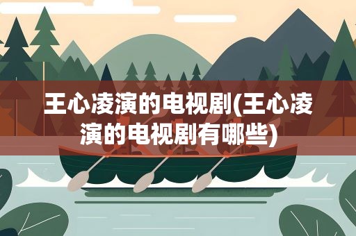 王心凌演的电视剧(王心凌演的电视剧有哪些)