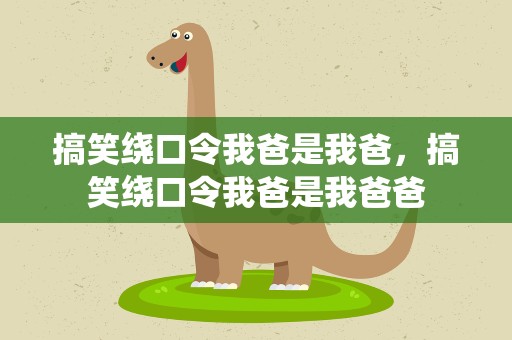 搞笑绕口令我爸是我爸，搞笑绕口令我爸是我爸爸