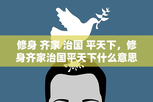 修身 齐家 治国 平天下，修身齐家治国平天下什么意思