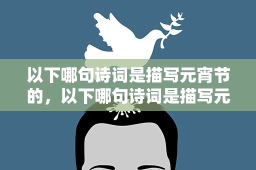 以下哪句诗词是描写元宵节的，以下哪句诗词是描写元宵节的诗