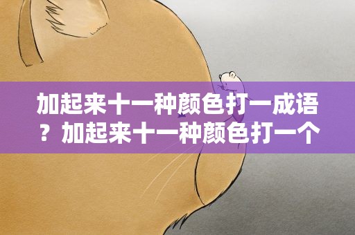 加起来十一种颜色打一成语？加起来十一种颜色打一个成语