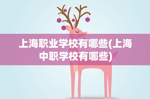 上海职业学校有哪些(上海中职学校有哪些)