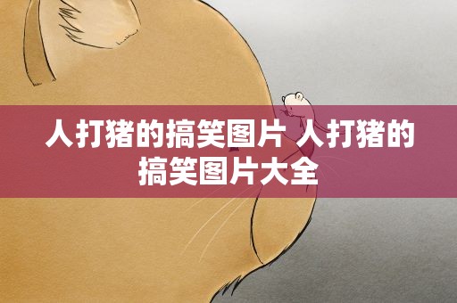 人打猪的搞笑图片 人打猪的搞笑图片大全