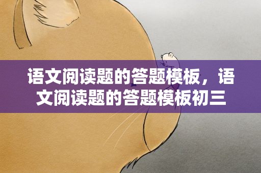 语文阅读题的答题模板，语文阅读题的答题模板初三