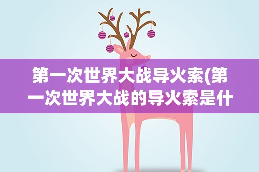第一次世界大战导火索(第一次世界大战的导火索是什么事件)