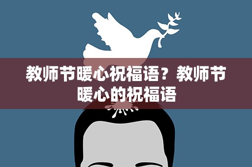 教师节暖心祝福语？教师节暖心的祝福语