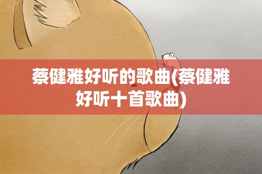 蔡健雅好听的歌曲(蔡健雅好听十首歌曲)