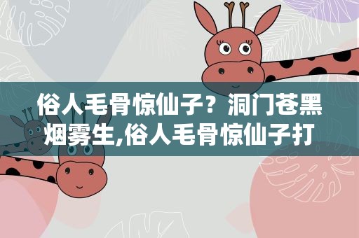 俗人毛骨惊仙子？洞门苍黑烟雾生,俗人毛骨惊仙子打一个生肖