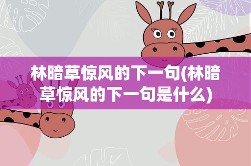 林暗草惊风的下一句(林暗草惊风的下一句是什么)