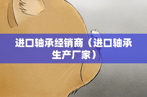 进口轴承经销商（进口轴承生产厂家）