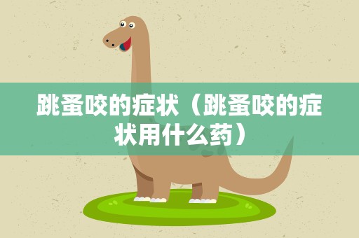 跳蚤咬的症状（跳蚤咬的症状用什么药）