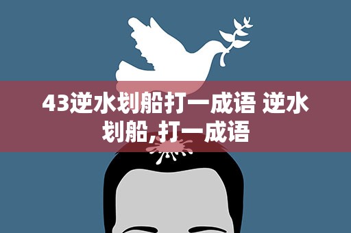 43逆水划船打一成语 逆水划船,打一成语