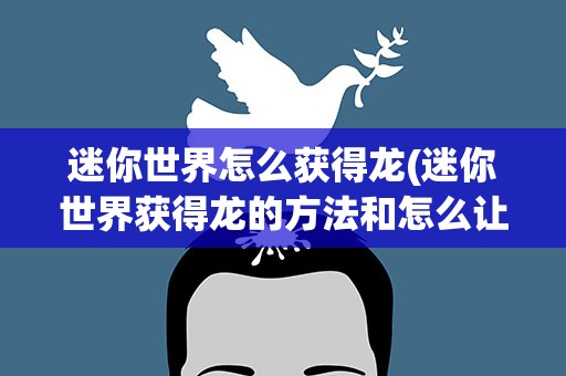 迷你世界怎么获得龙(迷你世界获得龙的方法和怎么让龙生宝宝)