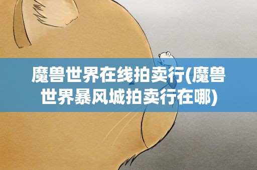 魔兽世界在线拍卖行(魔兽世界暴风城拍卖行在哪)