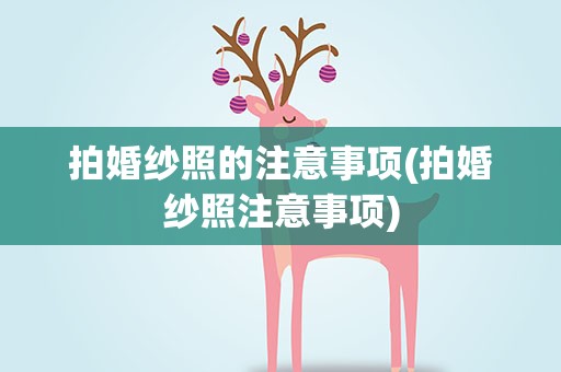 拍婚纱照的注意事项(拍婚纱照注意事项)