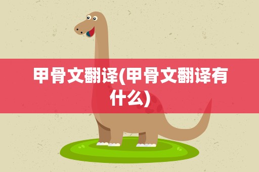 甲骨文翻译(甲骨文翻译有什么)