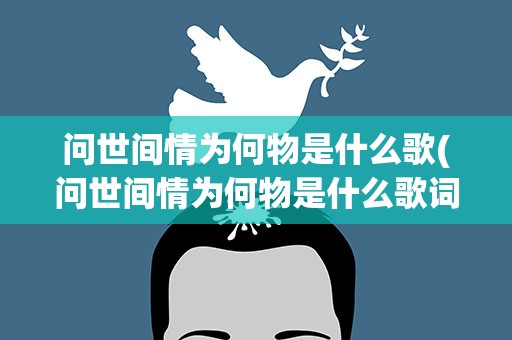 问世间情为何物是什么歌(问世间情为何物是什么歌词)