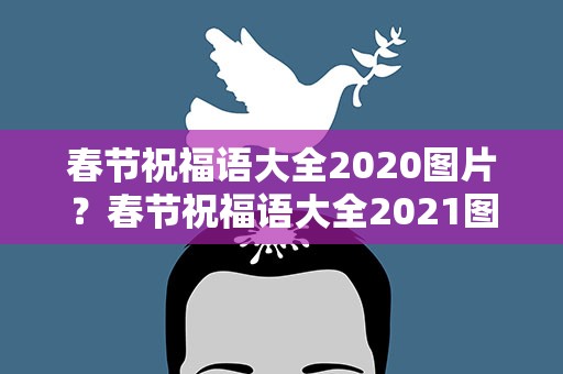 春节祝福语大全2020图片？春节祝福语大全2021图片
