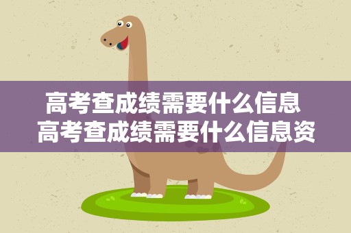 高考查成绩需要什么信息 高考查成绩需要什么信息资料