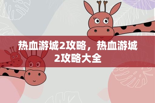 热血游城2攻略，热血游城2攻略大全