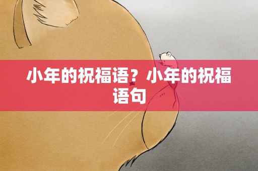 小年的祝福语？小年的祝福语句