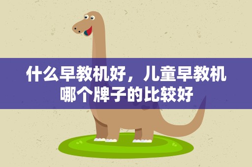 什么早教机好，儿童早教机哪个牌子的比较好