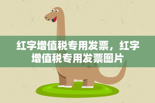 红字增值税专用发票，红字增值税专用发票图片