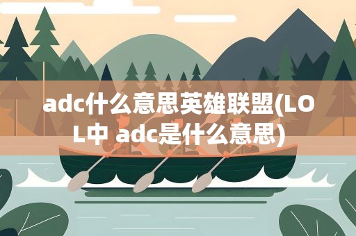 adc什么意思英雄联盟(LOL中 adc是什么意思)