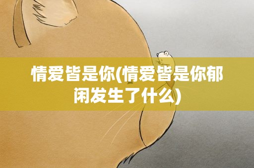 情爱皆是你(情爱皆是你郁闲发生了什么)