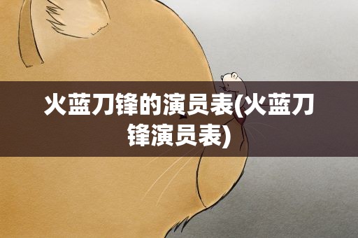 火蓝刀锋的演员表(火蓝刀锋演员表)