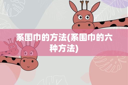 系围巾的方法(系围巾的六种方法)